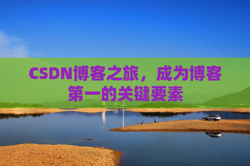 CSDN博客之旅，成为博客第一的关键要素